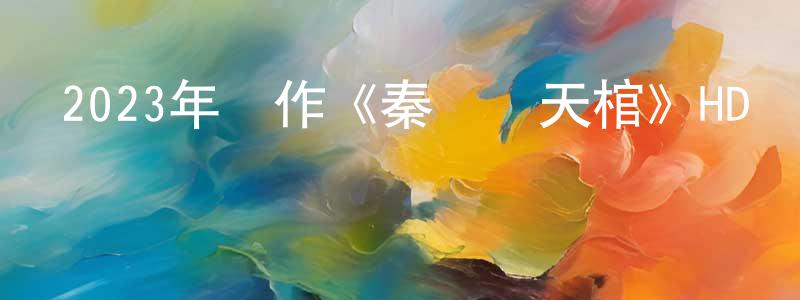 卞莊子發布2023年動作《秦嶺鎮天棺》HD國語中字迅雷下載_深夜電影